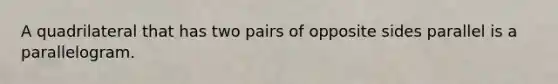 A quadrilateral that has two pairs of opposite sides parallel is a parallelogram.