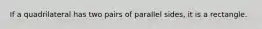 If a quadrilateral has two pairs of parallel sides, it is a rectangle.