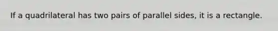 If a quadrilateral has two pairs of parallel sides, it is a rectangle.