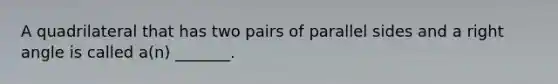 A quadrilateral that has two pairs of parallel sides and a right angle is called a(n) _______.