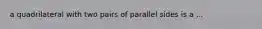 a quadrilateral with two pairs of parallel sides is a ...