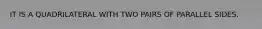 IT IS A QUADRILATERAL WITH TWO PAIRS OF PARALLEL SIDES.