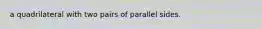 a quadrilateral with two pairs of parallel sides.