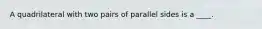 A quadrilateral with two pairs of parallel sides is a ____.