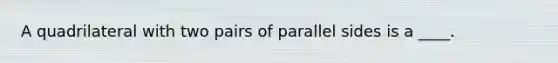 A quadrilateral with two pairs of parallel sides is a ____.