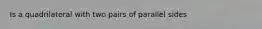 Is a quadrilateral with two pairs of parallel sides