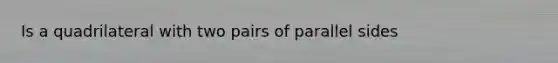 Is a quadrilateral with two pairs of parallel sides