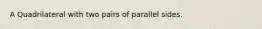 A Quadrilateral with two pairs of parallel sides.