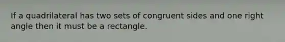 If a quadrilateral has two sets of congruent sides and one <a href='https://www.questionai.com/knowledge/kIh722csLJ-right-angle' class='anchor-knowledge'>right angle</a> then it must be a rectangle.