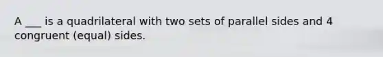 A ___ is a quadrilateral with two sets of parallel sides and 4 congruent (equal) sides.