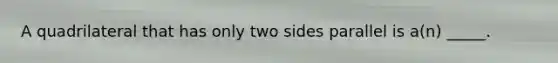 A quadrilateral that has only two sides parallel is a(n) _____.