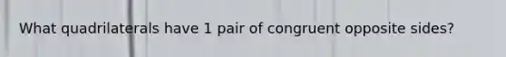 What quadrilaterals have 1 pair of congruent opposite sides?