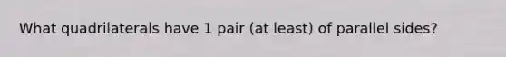 What quadrilaterals have 1 pair (at least) of parallel sides?