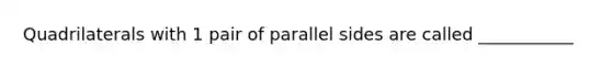 Quadrilaterals with 1 pair of parallel sides are called ___________