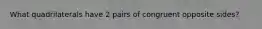 What quadrilaterals have 2 pairs of congruent opposite sides?