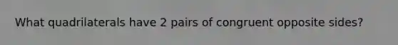 What quadrilaterals have 2 pairs of congruent opposite sides?