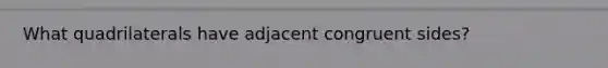 What quadrilaterals have adjacent congruent sides?