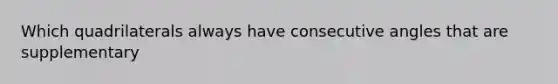 Which quadrilaterals always have consecutive angles that are supplementary