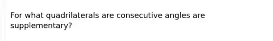 For what quadrilaterals are consecutive angles are supplementary?