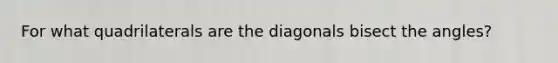 For what quadrilaterals are the diagonals bisect the angles?