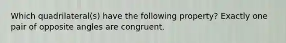 Which quadrilateral(s) have the following property? Exactly one pair of opposite angles are congruent.