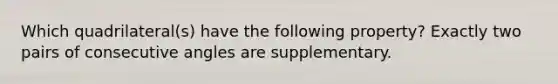 Which quadrilateral(s) have the following property? Exactly two pairs of consecutive angles are supplementary.