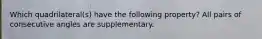 Which quadrilateral(s) have the following property? All pairs of consecutive angles are supplementary.