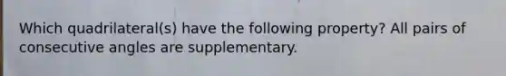 Which quadrilateral(s) have the following property? All pairs of consecutive angles are supplementary.