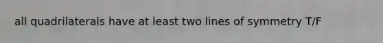 all quadrilaterals have at least two lines of symmetry T/F