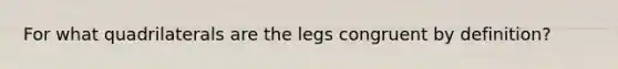 For what quadrilaterals are the legs congruent by definition?