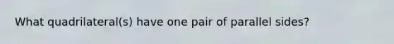 What quadrilateral(s) have one pair of parallel sides?