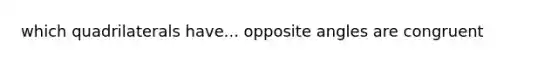 which quadrilaterals have... opposite angles are congruent