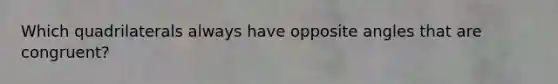 Which quadrilaterals always have opposite angles that are congruent?
