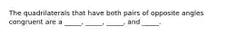 The quadrilaterals that have both pairs of opposite angles congruent are a _____, _____, _____, and _____.