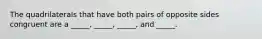 The quadrilaterals that have both pairs of opposite sides congruent are a _____, _____, _____, and _____.