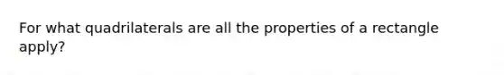 For what quadrilaterals are all the properties of a rectangle apply?