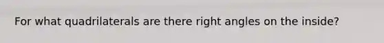 For what quadrilaterals are there right angles on the inside?