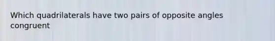 Which quadrilaterals have two pairs of opposite angles congruent