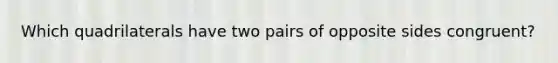 Which quadrilaterals have two pairs of opposite sides congruent?