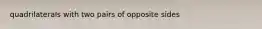 quadrilaterals with two pairs of opposite sides
