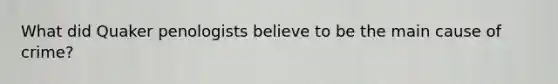 What did Quaker penologists believe to be the main cause of crime?