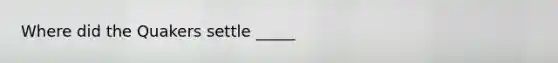 Where did the Quakers settle _____