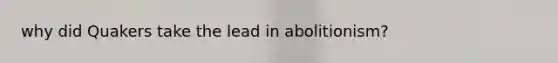 why did Quakers take the lead in abolitionism?