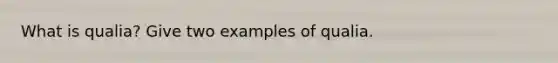 What is qualia? Give two examples of qualia.