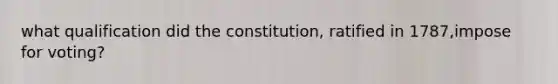 what qualification did the constitution, ratified in 1787,impose for voting?