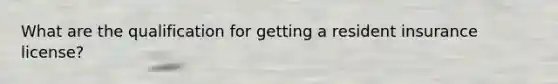 What are the qualification for getting a resident insurance license?