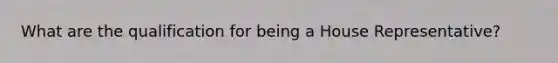 What are the qualification for being a House Representative?