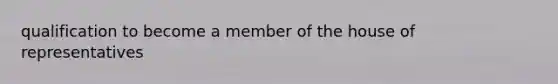 qualification to become a member of the house of representatives