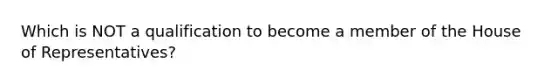 Which is NOT a qualification to become a member of the House of Representatives?