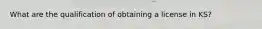 What are the qualification of obtaining a license in KS?